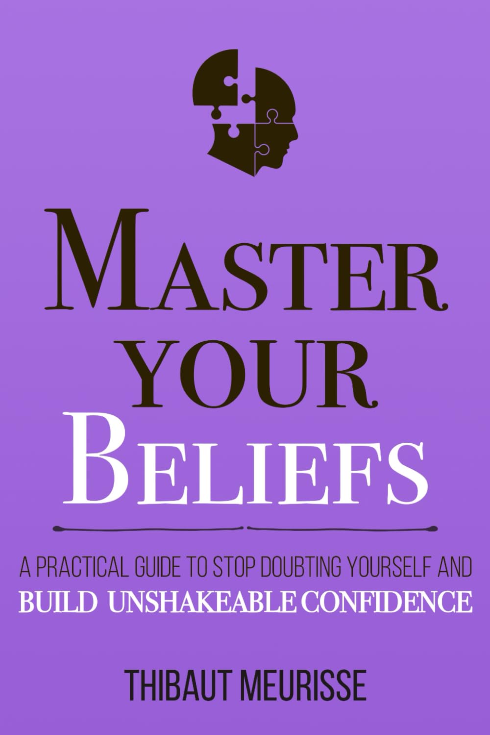 Master Your Beliefs: A Practical Guide to Stop Doubting Yourself and Build Unshakeable Confidence (Mastery Series) by Thibaut Meurisse