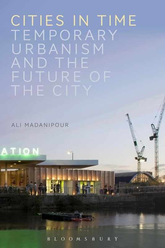 Cities in Time: Temporary Urbanism and the Future of the City Book by Ali Madanipour