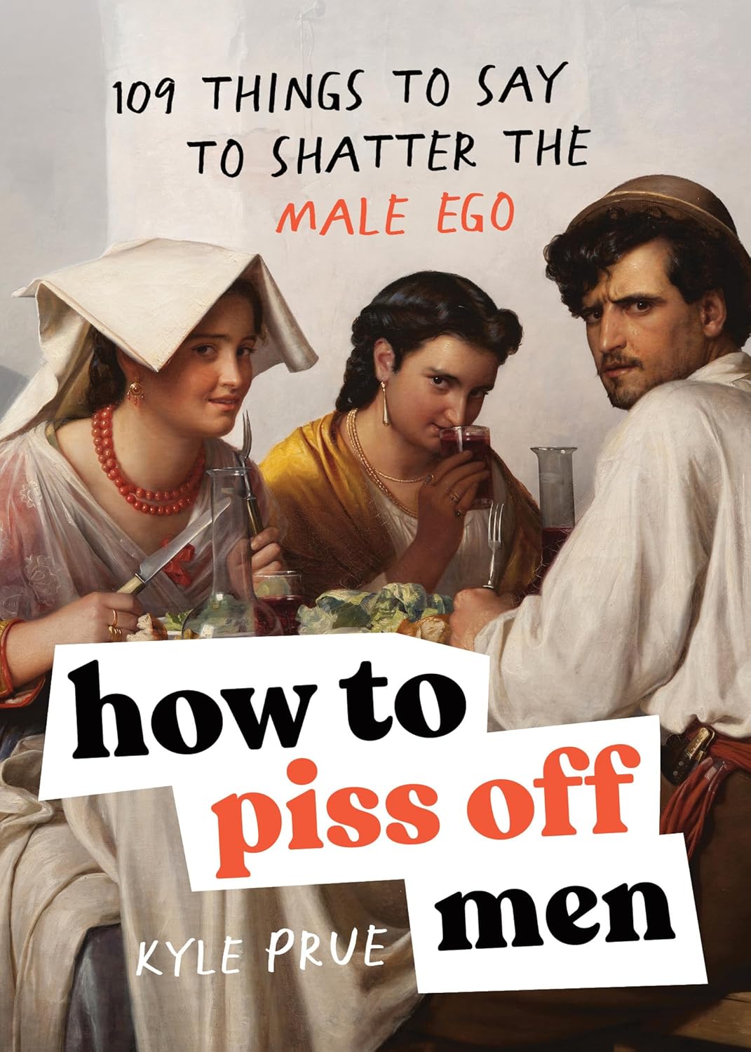How to Piss Off Men: 109 Things to Say to Shatter the Male Ego
by Kyle Prue