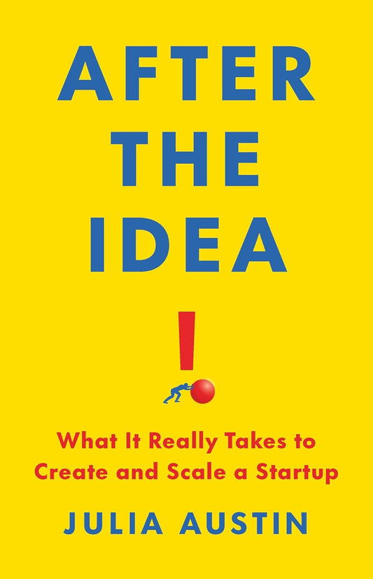 After the Idea: What It Really Takes to Create and Scale a Startup Book by Julia Austin