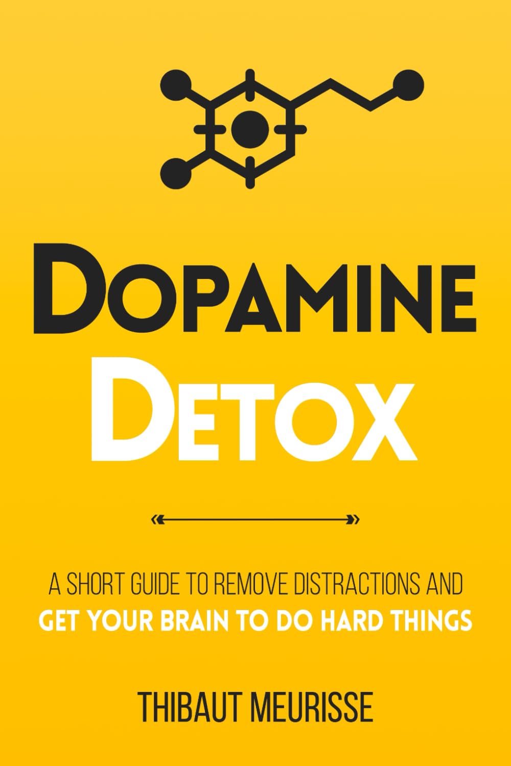 Dopamine Detox : A Short Guide to Remove Distractions and Get Your Brain to Do Hard Things by Thibaut Meurisse
