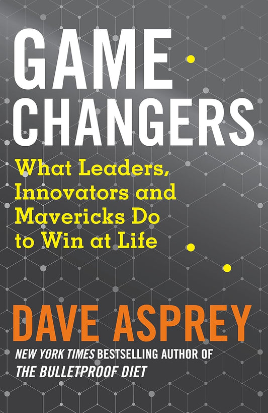 Game Changers: What Leaders, Innovators, and Mavericks Do to Win at Life Book by Dave Asprey
