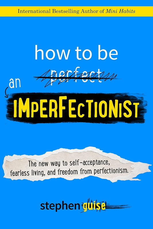 How to Be an Imperfectionist: The New Way to Self-Acceptance, Fearless Living, and Freedom from Perfectionism Book by Stephen Guise