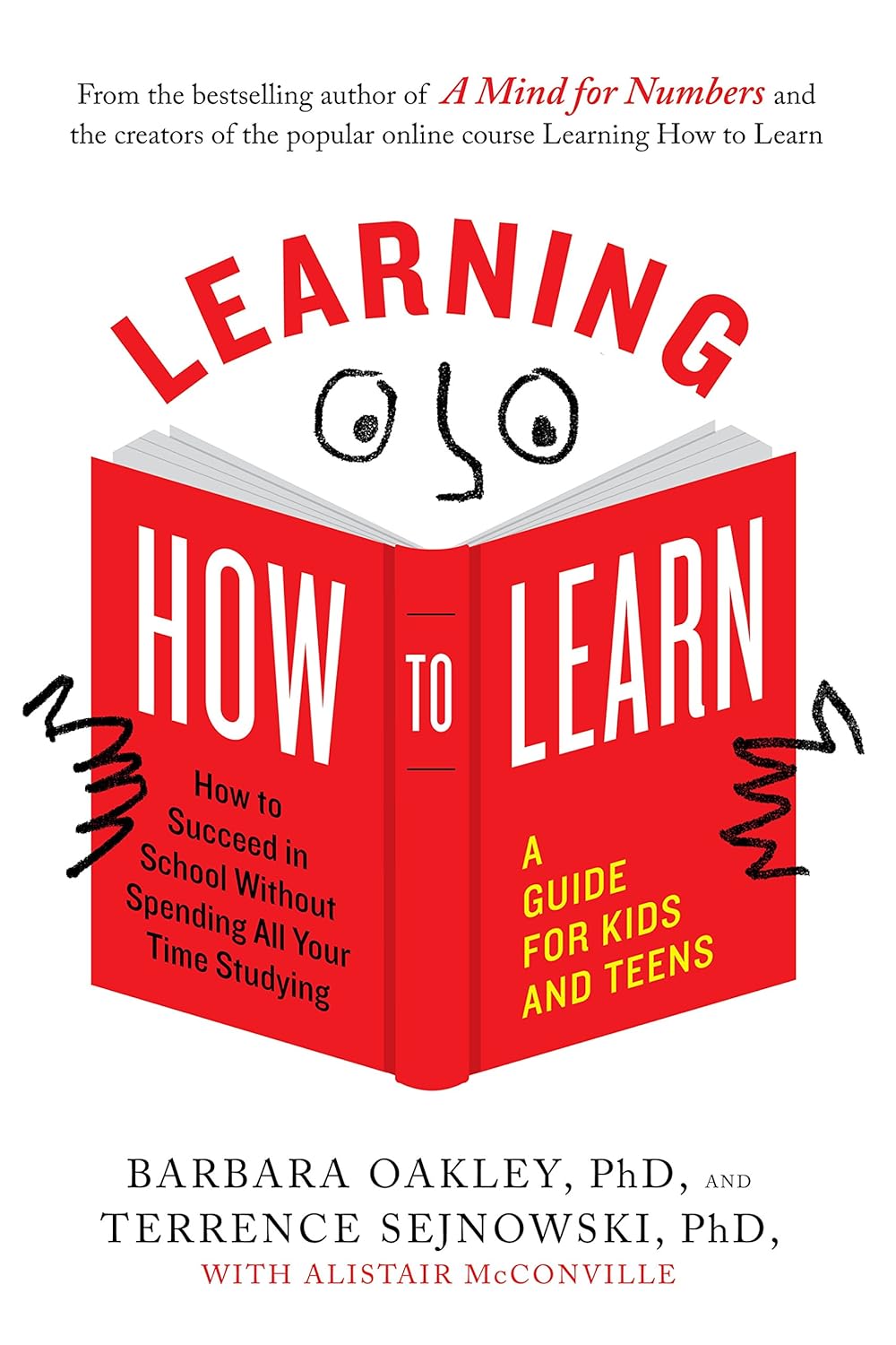 Learning How to Learn: How to Succeed in School Without Spending All Your Time Studying; A Guide for Kids and Teens by Barbara Oakley PhD, Terrence Sejnowski PhD, Alistair McConville