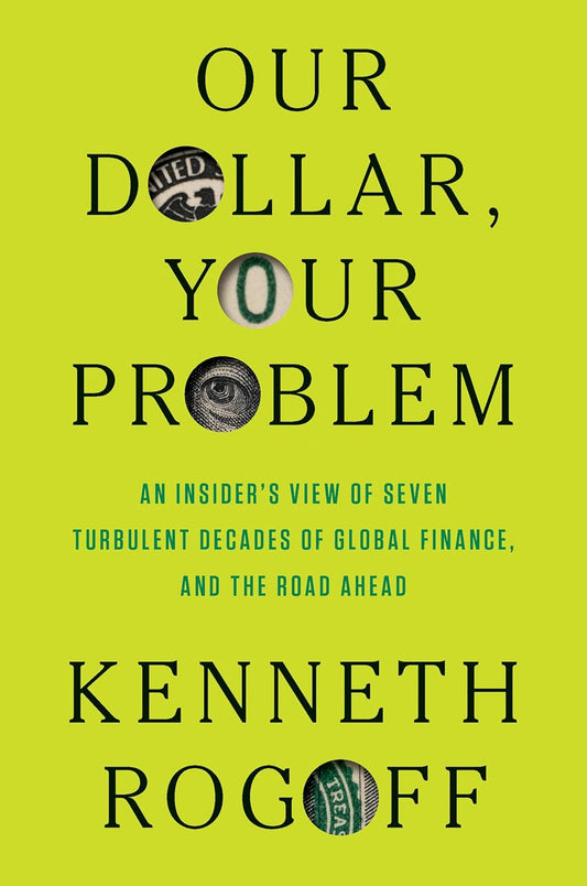Our Dollar, Your Problem: An Insider's View of Seven Turbulent Decades of Global Finance, and the Road Ahead Book by Kenneth Rogoff