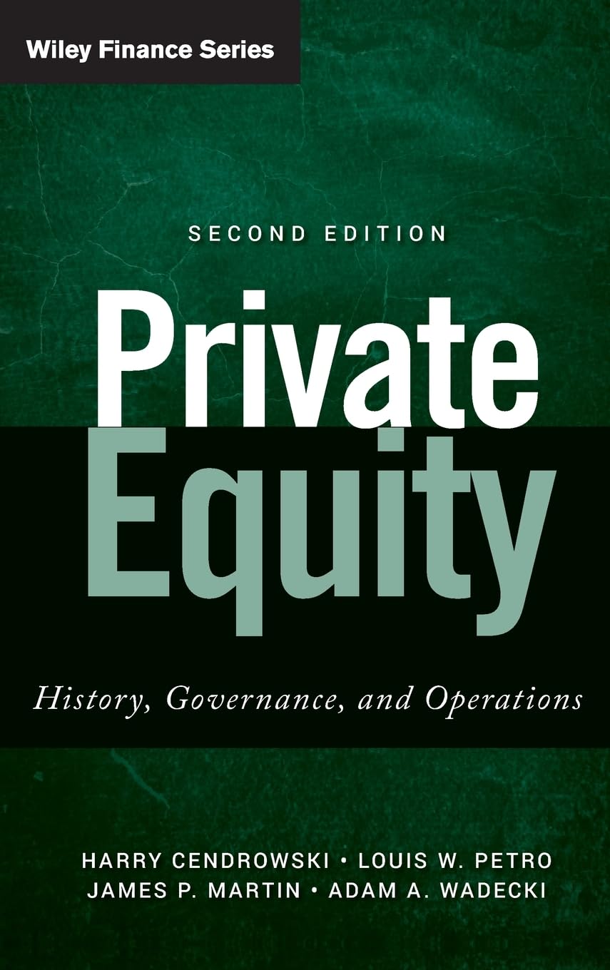 Private Equity: History, Governance, and Operations by Harry Cendrowski, Louis W. Petro, James P. Martin, Adam A. Wadecki