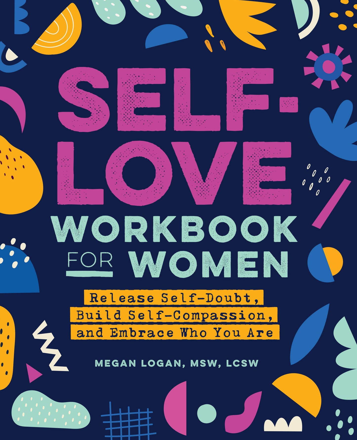 Self-Love Workbook for Women: Release Self-Doubt, Build Self-Compassion, and Embrace Who You Are Book by Megan Logan