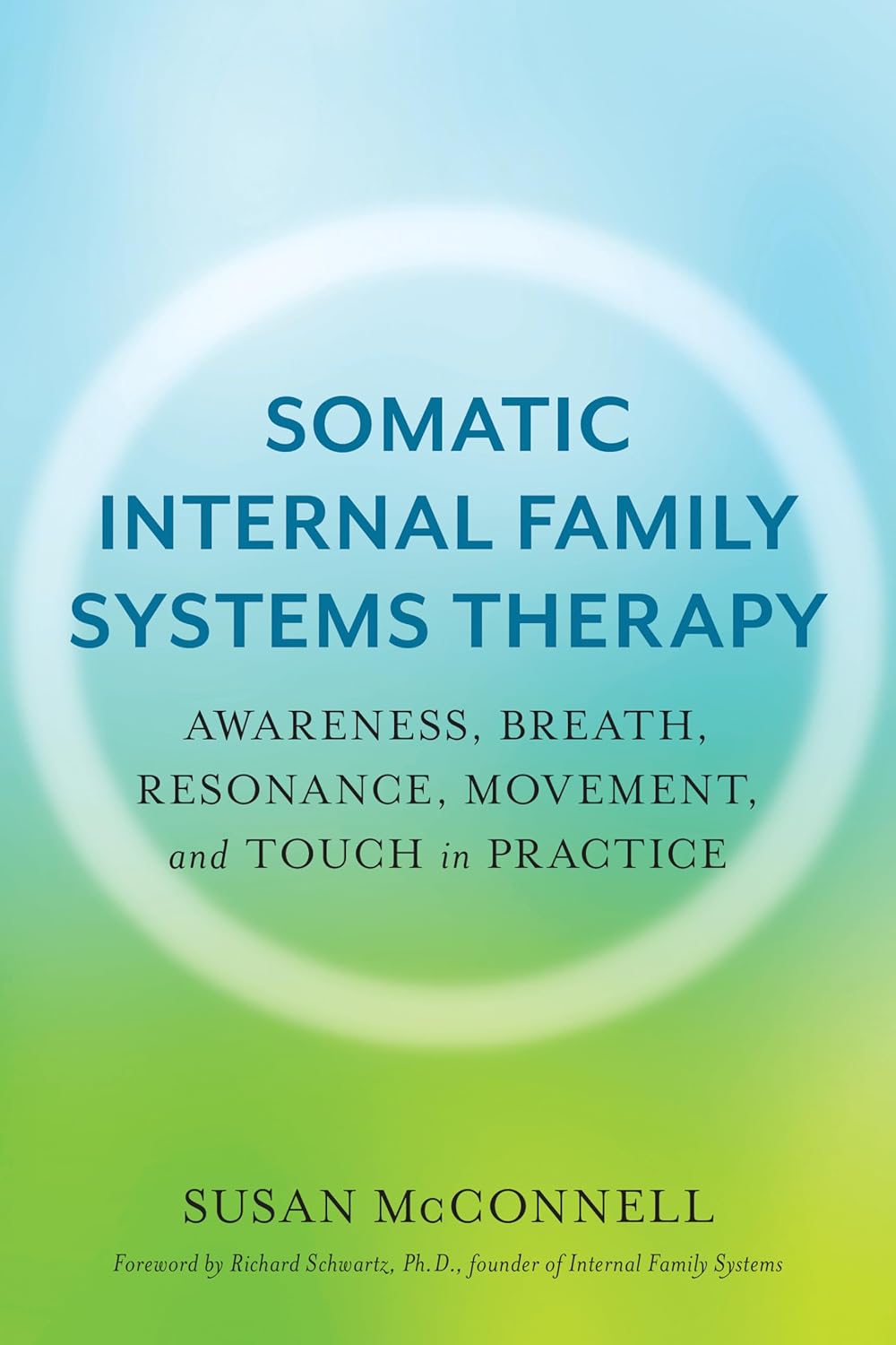 Somatic Internal Family Systems Therapy: Awareness, Breath, Resonance, Movement, and Touch in Practice by Susan McConnell, Richard Schwartz PhD