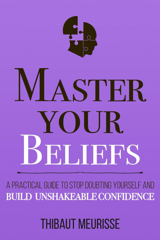 Master Your Beliefs: A Practical Guide to Stop Doubting Yourself and Build Unshakeable Confidence (Mastery Series) by Thibaut Meurisse
