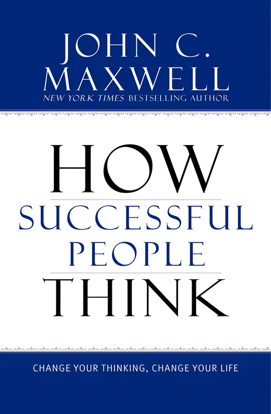 How Successful People Think: Change Your Thinking, Change Your Life by John C. Maxwell