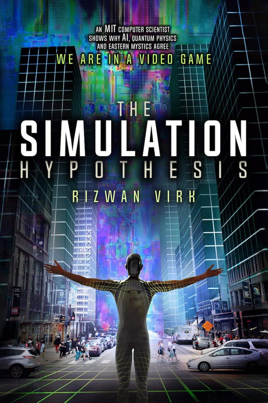 The Simulation Hypothesis: An MIT Computer Scientist Shows Why AI, Quantum Physics, and Eastern Mystics All Agree We Are in a Video Game Book by Rizwan Virk