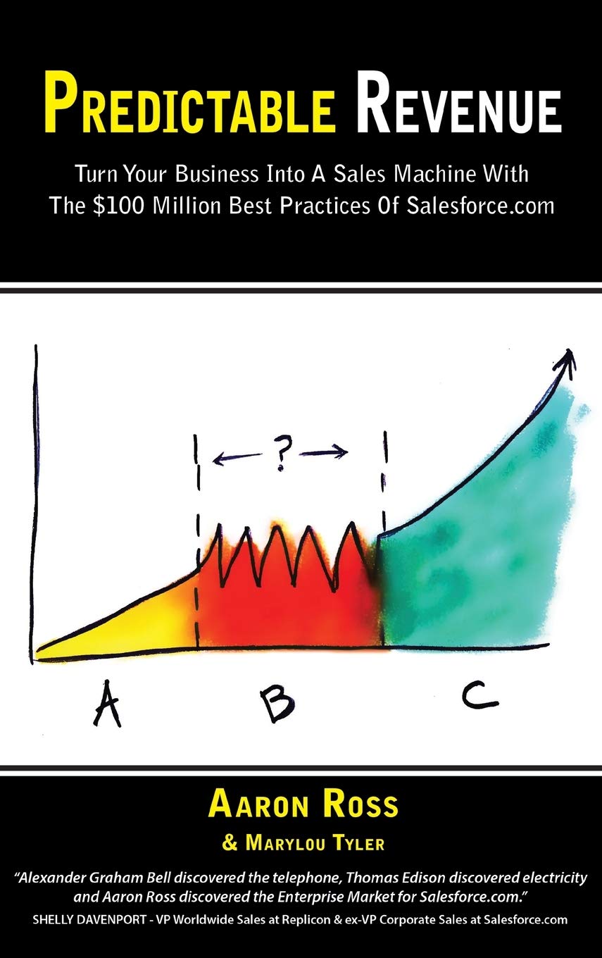 Predictable Revenue: Turn Your Business Into a Sales Machine with the $100 Million Best Practices of Salesforce.com
Book by Aaron Ross and Marylou Tyler