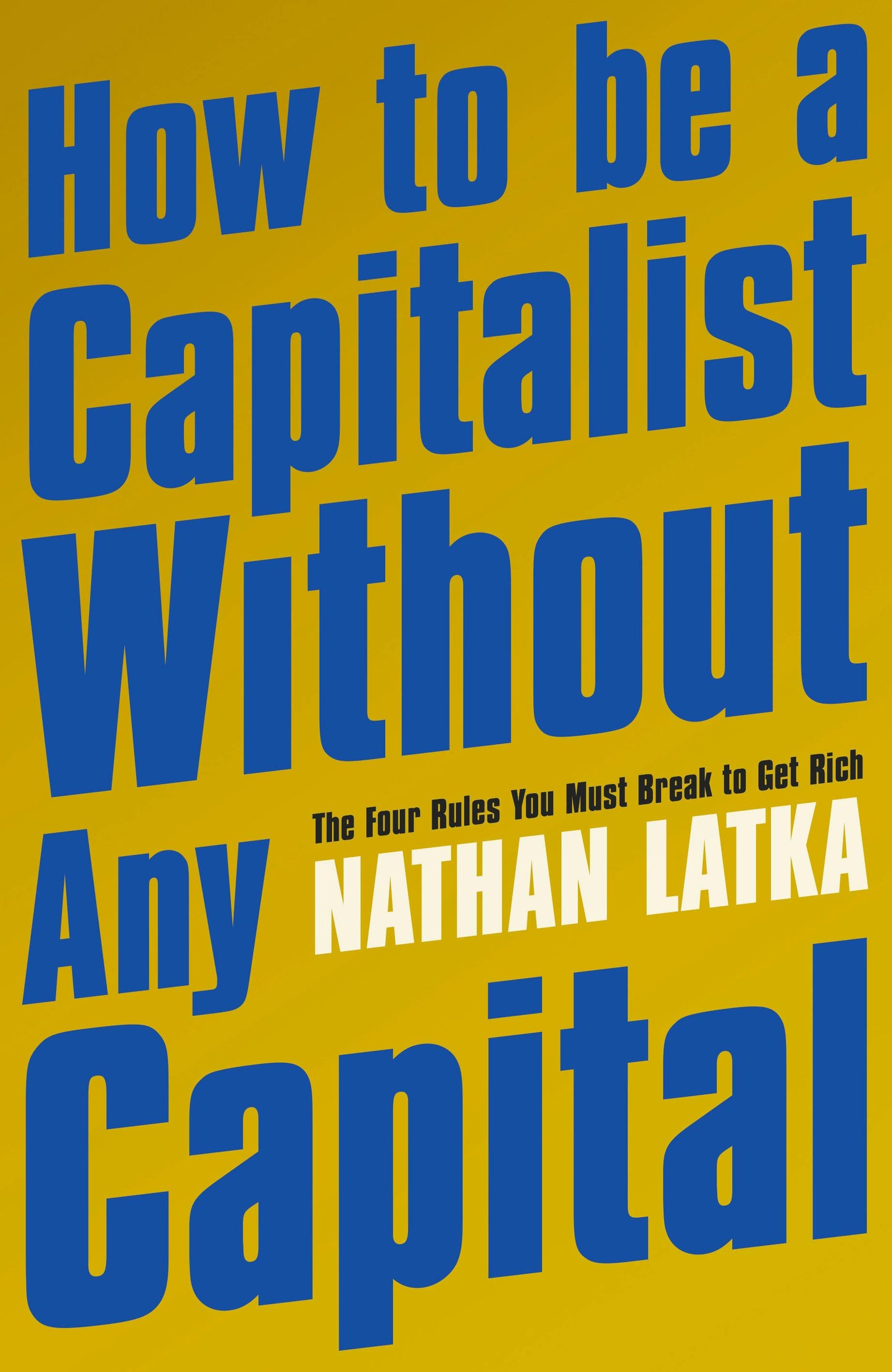 How to Be a Capitalist Without Any Capital: The Four Rules You Must Break To Get Rich
Book by Nathan Latka