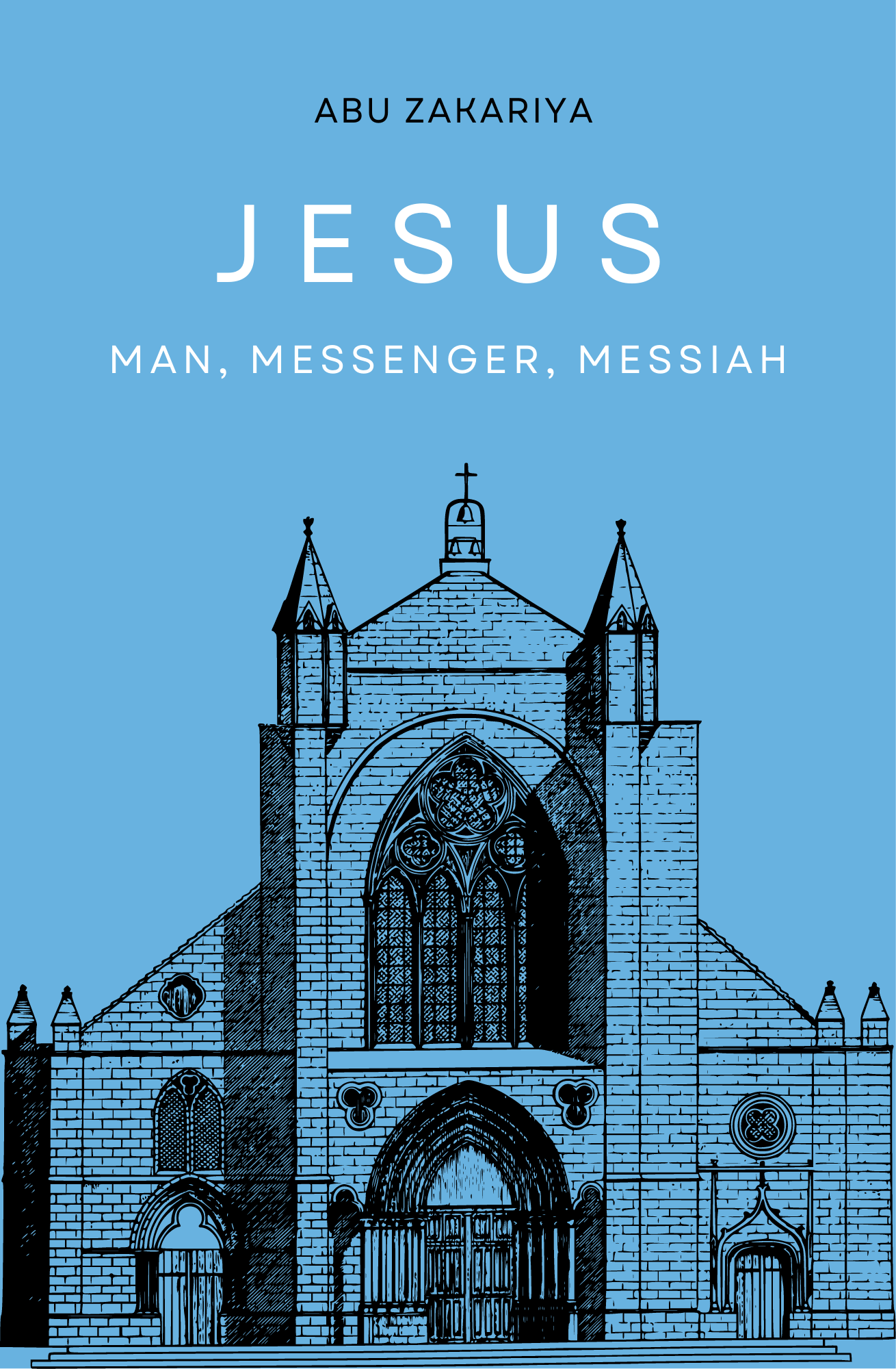 Jesus: Man, Messenger, Messiah by ABU ZAKARIYA