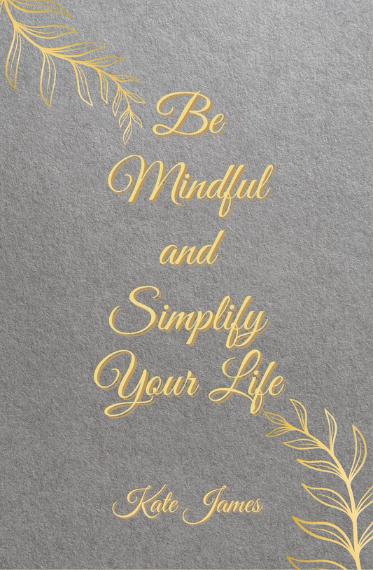 Be Mindful and Simplify Your Life by Kate James