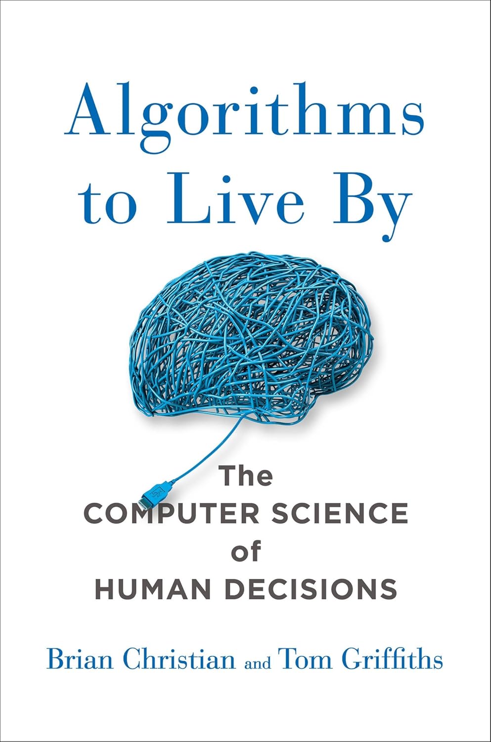 Algorithms to Live By: The Computer Science of Human Decisions by Brian Christian,Tom Griffiths