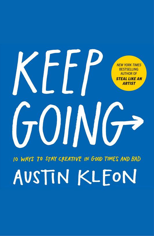 Keep Going 10 Ways to Stay Creative in Good Times and Bad by Austin Kleon