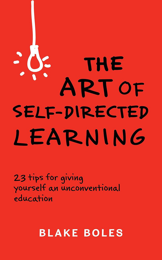 The Art of Self-Directed Learning: 23 Tips for Giving Yourself an Unconventional Education Book by Blake Boles