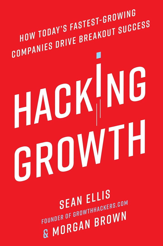 Hacking Growth: How Today's Fastest-Growing Companies Drive Breakout Success Book by Morgan Brown and Sean Ellis
