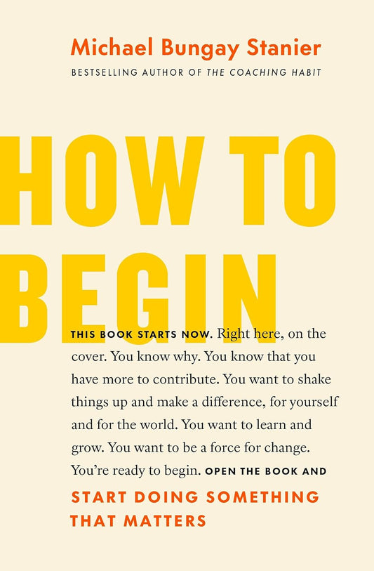 How to Begin: Start Doing Something That Matters Book by Michael Bungay Stanier