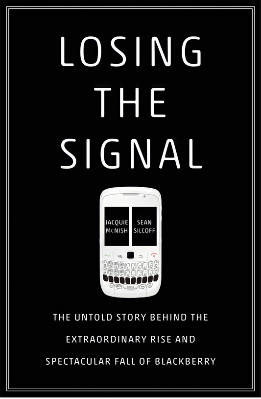 Losing the Signal: The Untold Story Behind the Extraordinary Rise and Spectacular Fall of Blackberry Book by Jacquie McNish and Sean Silcoff