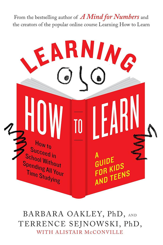 Learning How to Learn: How to Succeed in School Without Spending All Your Time Studying; A Guide for Kids and Teens by Barbara Oakley PhD, Terrence Sejnowski PhD, Alistair McConville