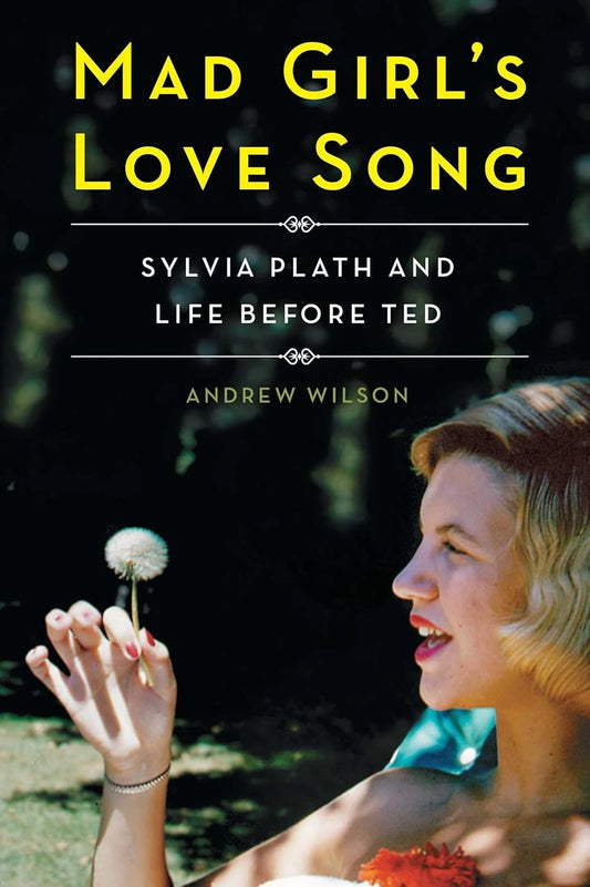 Mad Girl's Love Song Sylvia Plath and Life Before Ted By Andrew Wilson