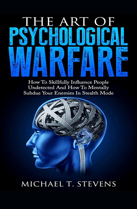 The Art Of Psychological Warfare: How To Skillfully Influence People Undetected And How To Mentally Subdue Your Enemies In Stealth Mode Book by MICHAEL T. STEVENS