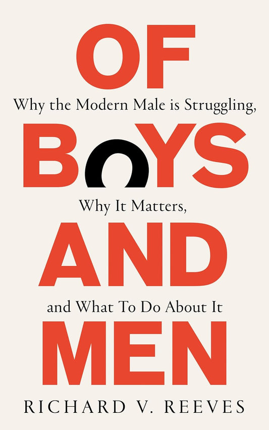 Of Boys and Men: Why the Modern Male Is Struggling, Why It Matters, and What to Do About It by Richard V. Reeves