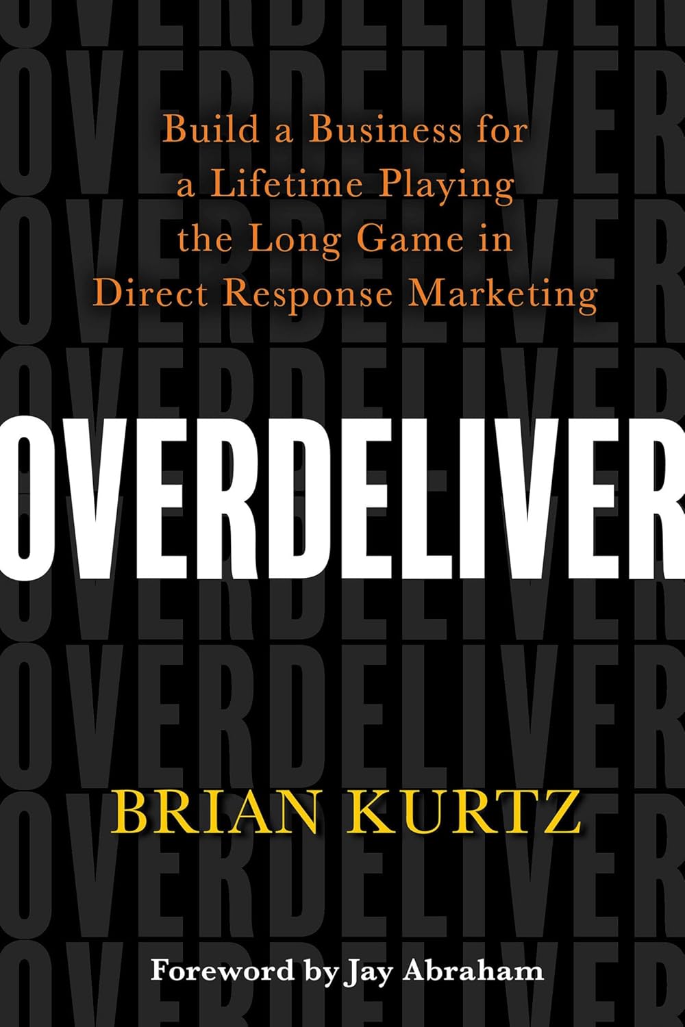 Overdeliver: Build a Business for a Lifetime Playing the Long Game in Direct Response Marketing Book by Brian Kurtz
