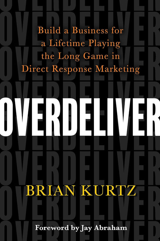 Overdeliver: Build a Business for a Lifetime Playing the Long Game in Direct Response Marketing Book by Brian Kurtz