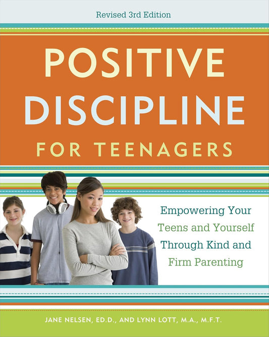 Positive Discipline for Teenagers: Empowering Your Teens and Yourself Through Kind and Firm Parenting by Jane Nelsen Ed.D, Lynn Lott