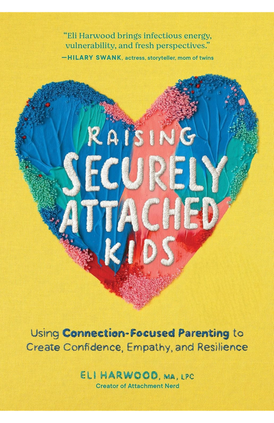Raising Securely Attached Kids: Using Connection-Focused Parenting to Create Confidence, Empathy, and Resilience by Eli Harwood