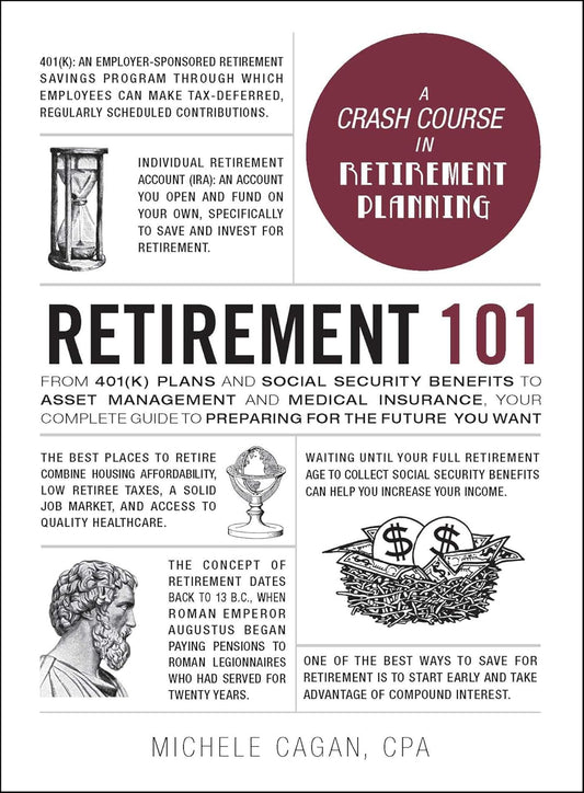 Retirement 101: From 401(k) Plans and Social Security Benefits to Asset Management and Medical Insurance, Your Complete Guide to Preparing for the Future You Want by Michele Cagan CPA