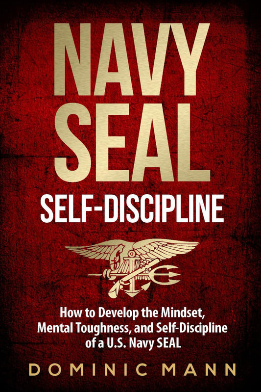 Self-Discipline: How to Develop the Mindset, Mental Toughness and Self-Discipline of a U.S. Navy SEAL by Dominic Mann
