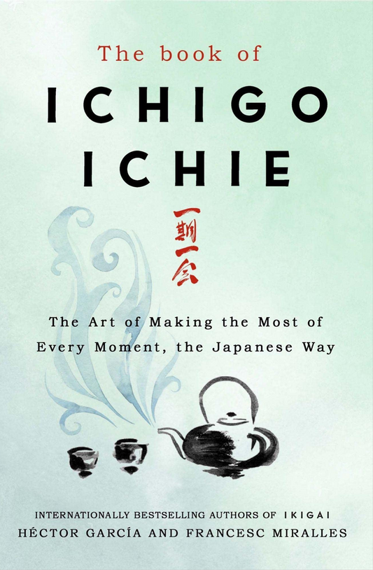 The Book of Ichigo Ichie: The Art of Making the Most of Every Moment, the Japanese Way Book by Francesc Miralles and Hector Garcia