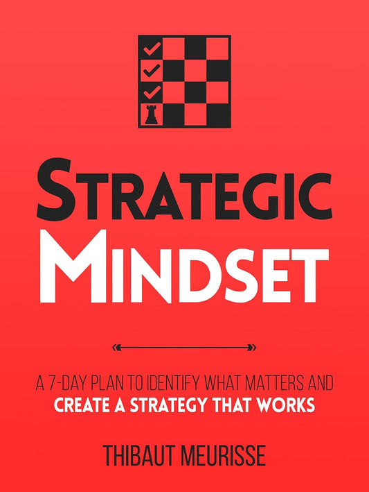 Strategic Mindset : A 7-Day Plan to Identify What Matters and Create a Strategy that Works by Thibaut Meurisse