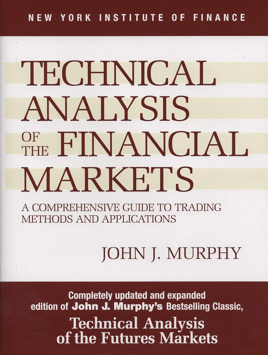 Technical Analysis of the Financial Markets: A Comprehensive Guide to Trading Methods and Applications by John J. Murphy