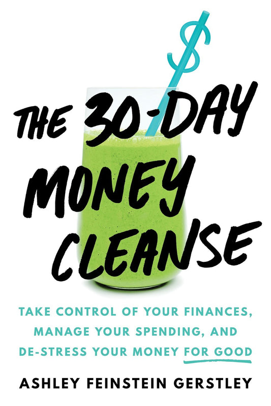 The 30-Day Money Cleanse: Take Control of Your Finances, Manage Your Spending, and De-Stress Your Money for Good by Ashley Feinstein Gerstley