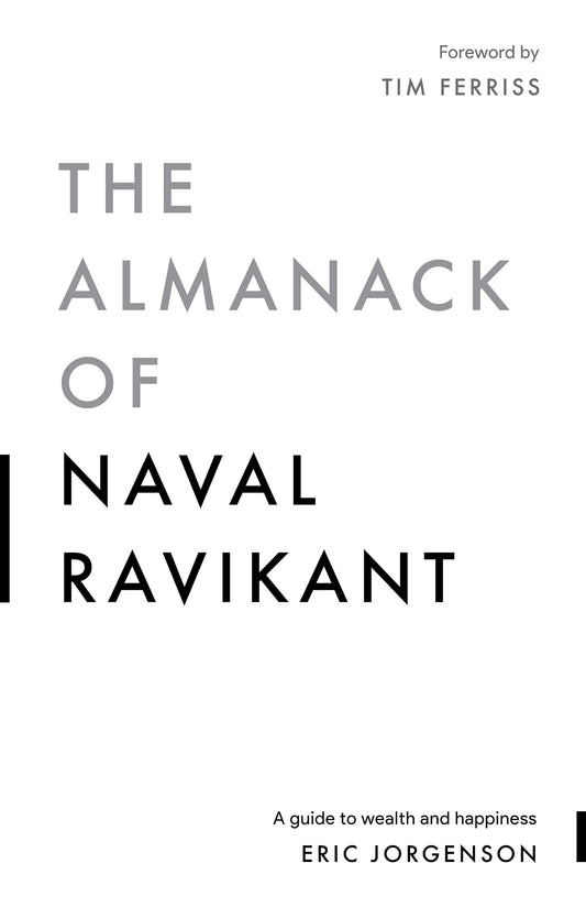 The Almanack of Naval Ravikant A Guide to Wealth and Happiness by Naval Ravikant, Eric Jorgenson, Jack Butcher, Tim Ferriss