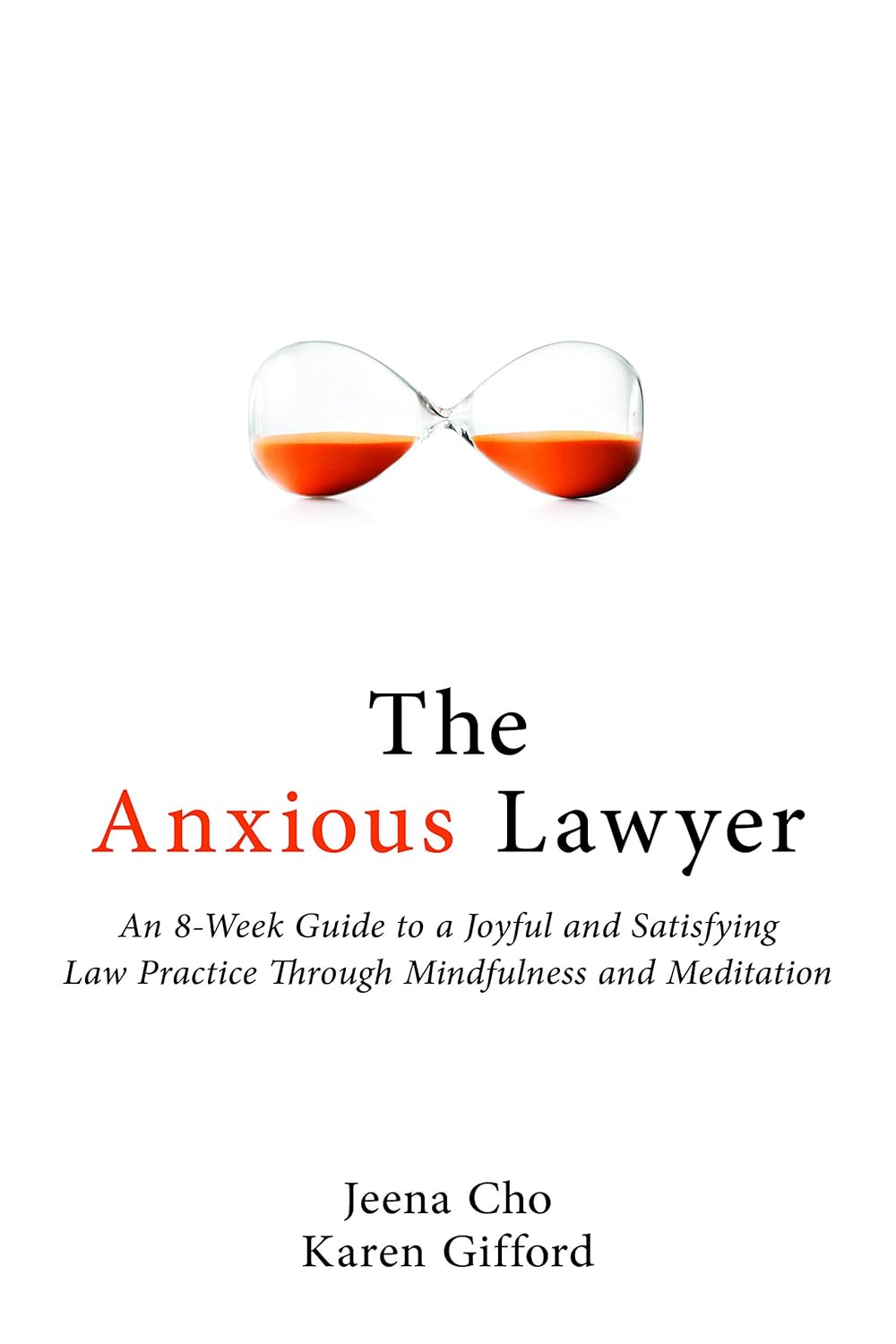 The Anxious Lawyer: An 8-Week Guide to a Joyful and Satisfying Law Practice Through Mindfulness and Meditation by Jeena Cho, Karen Gifford