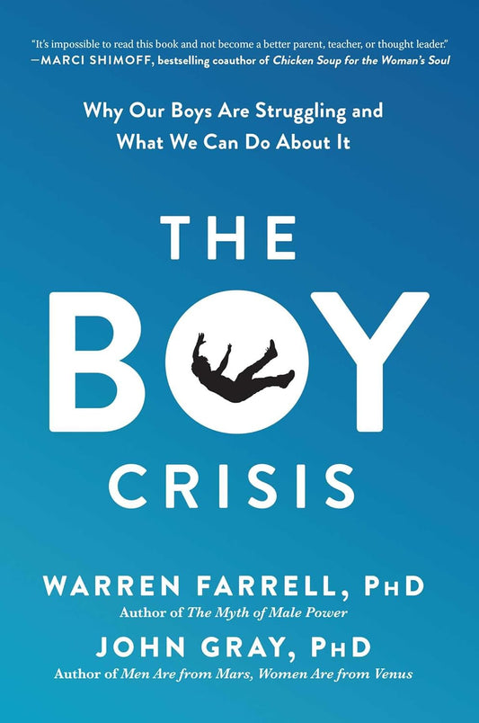 The Boy Crisis: Why Our Boys Are Struggling and What We Can Do About It by Warren Farrell , John Gray