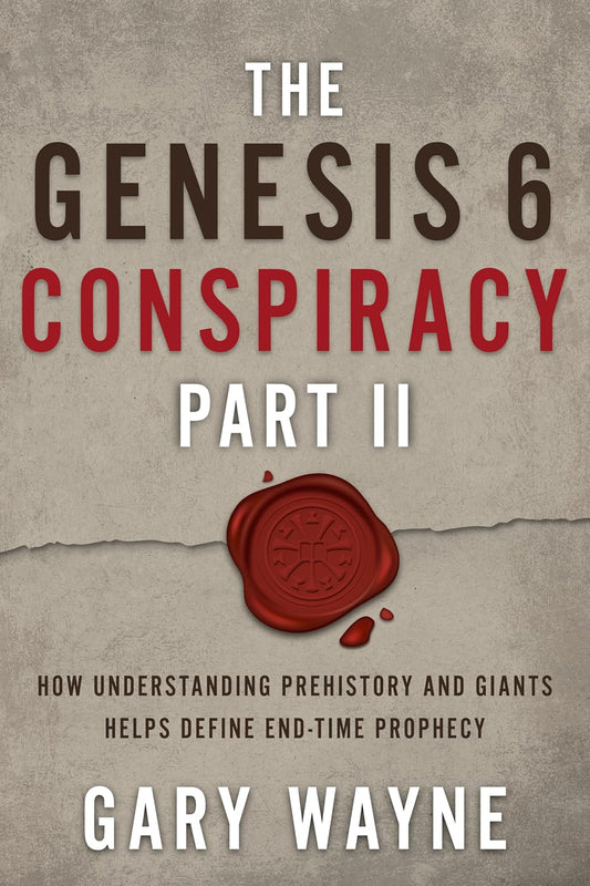 The Genesis 6 Conspiracy Part II: How Understanding Prehistory and Giants Helps Define End-Time Prophecy by Gary Wayne
