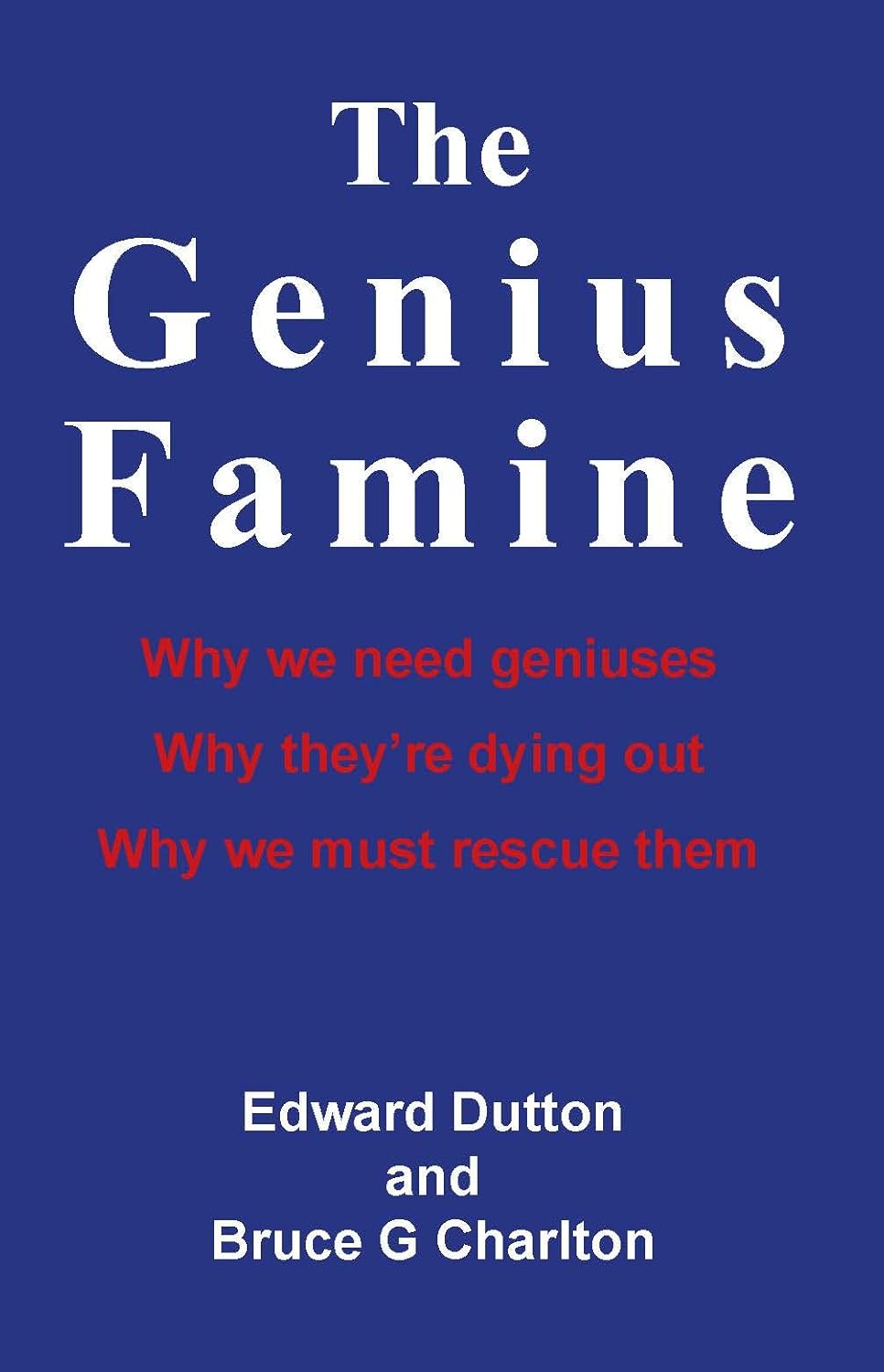 The Genius Famine: Why we need geniuses, why they are dying out, why we must rescue them by Bruce Charlton , Edward Dutton