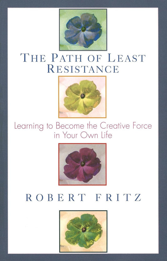 The Path of Least Resistance: Learning to Become the Creative Force in Your Own Life Book by Robert Fritz