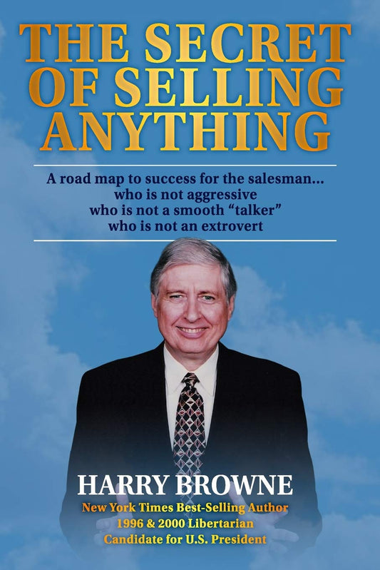 The Secret of Selling Anything: A road map to success for the salesman… who is not aggressive, who is not a “smooth talker,” and who is not an extrovert by Harry Browne