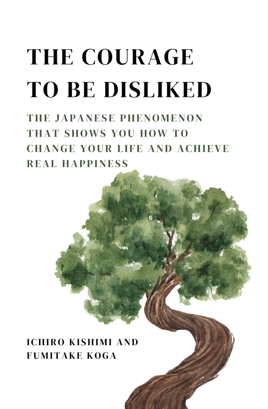 The Courage to Be Disliked: The Japanese Phenomenon That Shows You How to Change Your Life and Achieve Real Happiness Book by Fumitake Koga and Ichiro Kishimi