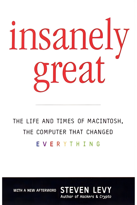 Insanely Great: The Life and Times of Macintosh, the Computer That Changed Everything by Steven Levy